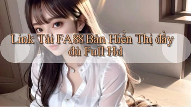 link tải fa88 bản hiển thị đầy đủ full hd
