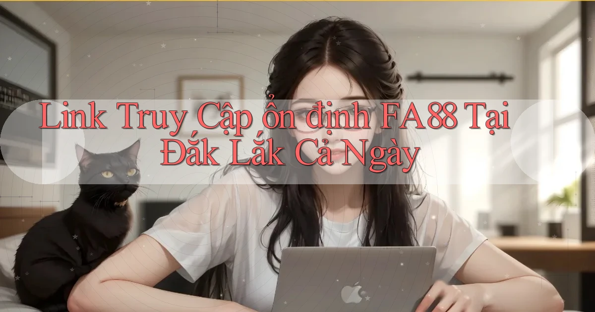 link truy cập ổn định fa88 tại Đắk Lắk cả ngày