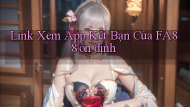 link xem app kết bạn của fa88 ổn định