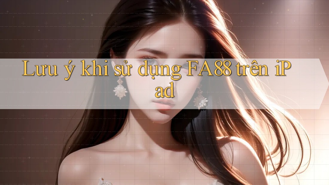 Lưu ý khi sử dụng FA88 trên iPad