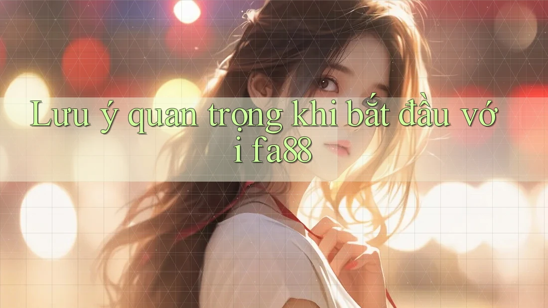 Lưu ý quan trọng khi bắt đầu với fa88 Lưu ý quan trọng khi bắt đầu với fa88