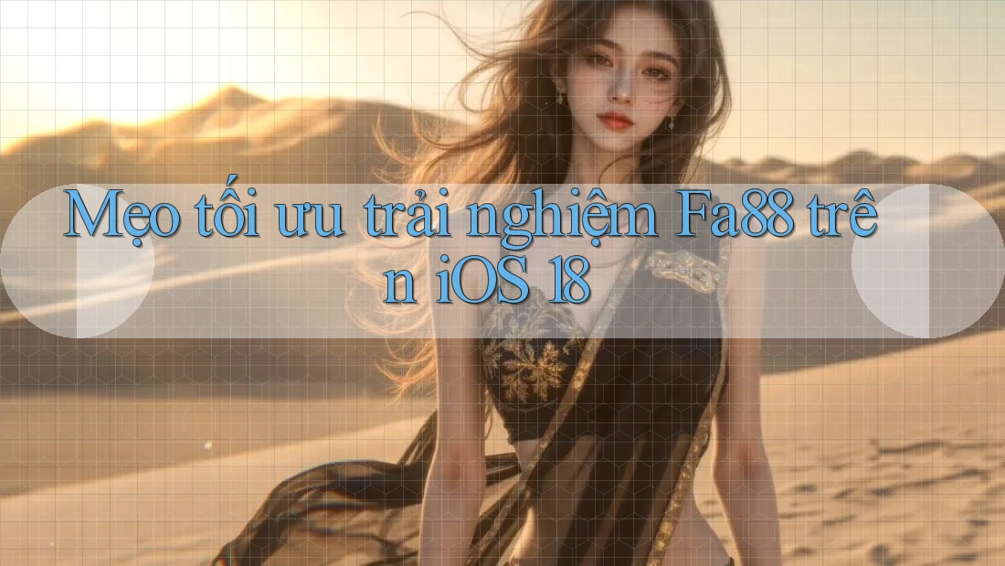 Mẹo tối ưu trải nghiệm Fa88 trên iOS 18