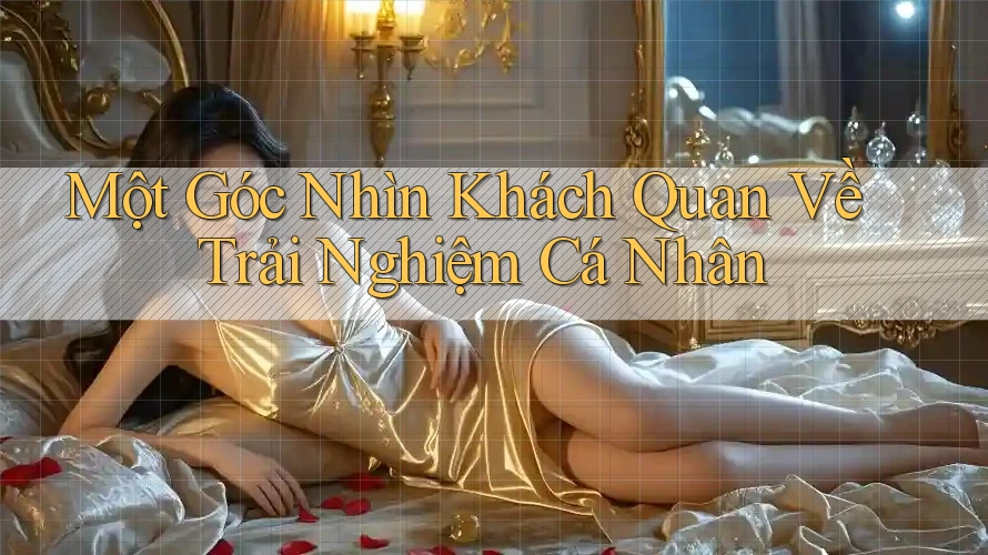 Một Góc Nhìn Khách Quan Về Trải Nghiệm Cá Nhân