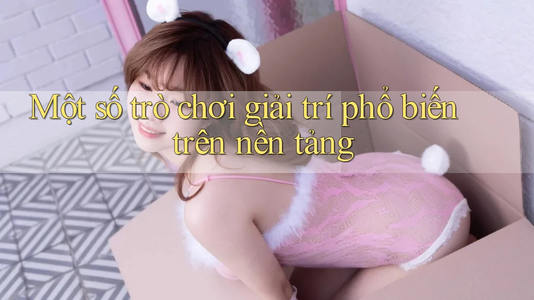 Một Số Trò Chơi Giải Trí Phổ Biến Trên Nền Tảng