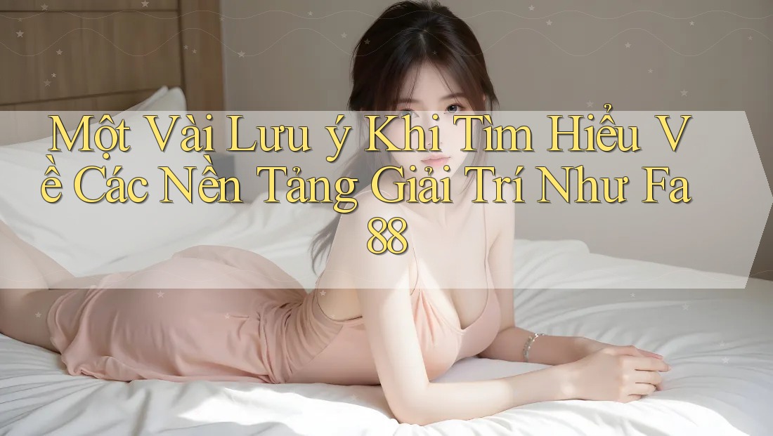 Một Vài Lưu ý Khi Tìm Hiểu Về Các Nền Tảng Giải Trí Như Fa88 Một Vài Lưu ý Khi Tìm Hiểu Về Các Nền Tảng Giải Trí Như Fa88