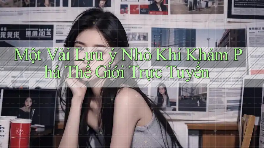 Một Vài Lưu ý Nhỏ Khi Khám Phá Thế Giới Trực Tuyến Một Vài Lưu ý Nhỏ Khi Khám Phá Thế Giới Trực Tuyến
