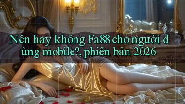 Nên hay không Fa88 cho người dùng mobile, phiên bản 2026