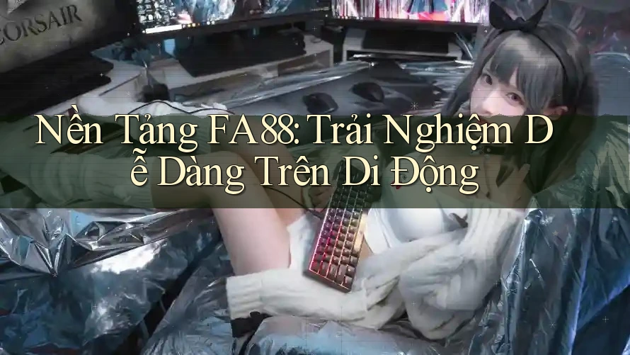 Nền Tảng FA88: Trải Nghiệm Dễ Dàng Trên Di Động