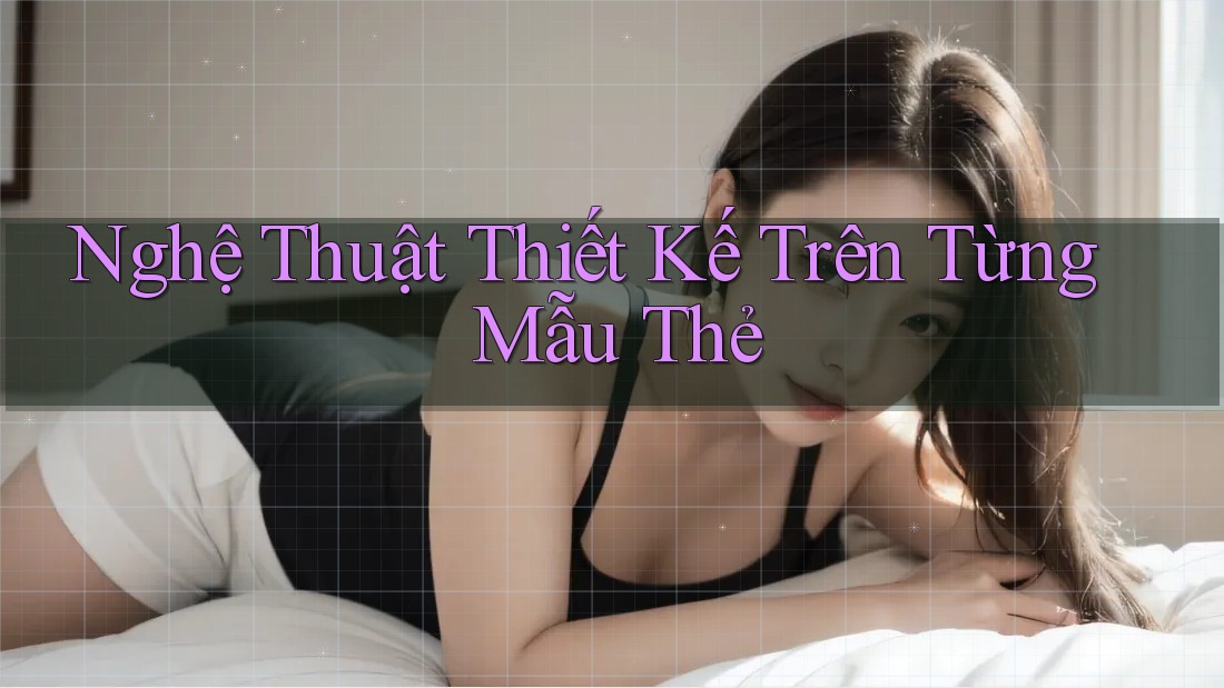 Nghệ Thuật Thiết Kế Trên Từng Mẫu Thẻ