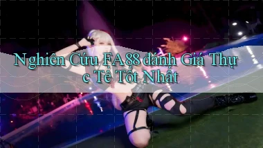 nghiên cứu fa88 đánh giá thực tế tốt nhất