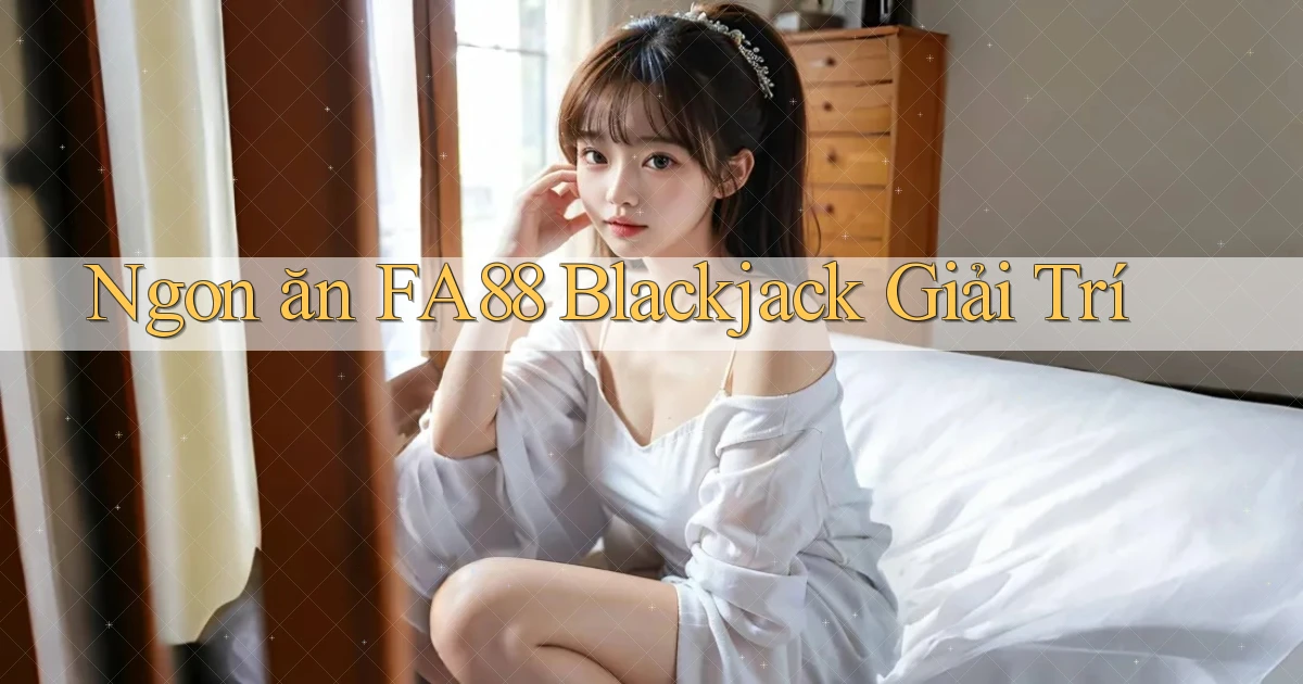 ngon ăn fa88 blackjack giải trí