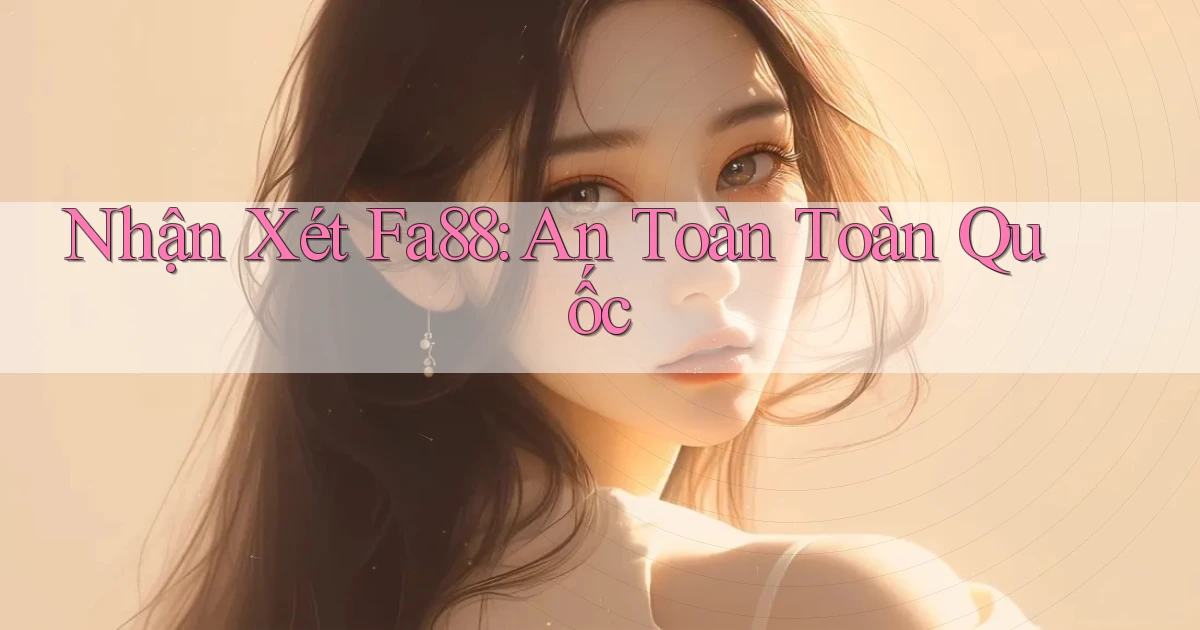 nhận xét fa88 an toàn toàn quốc