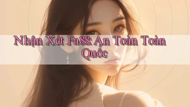 nhận xét fa88 an toàn toàn quốc