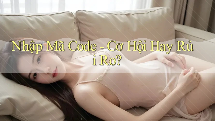 Nhập Mã Code - Cơ Hội Hay Rủi Ro? Nhập Mã Code - Cơ Hội Hay Rủi Ro?