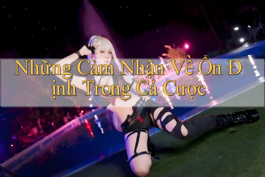 Những Cảm Nhận Về Ổn Định Trong Cá Cược