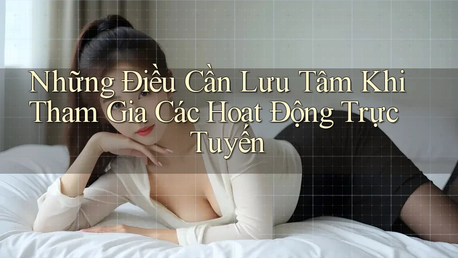 Những Điều Cần Lưu Tâm Khi Tham Gia Các Hoạt Động Trực Tuyến