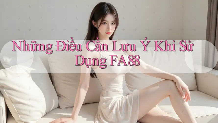 Những Điều Cần Lưu Ý Khi Sử Dụng FA88