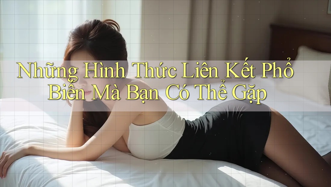 Những Hình Thức Liên Kết Phổ Biến Mà Bạn Có Thể Gặp