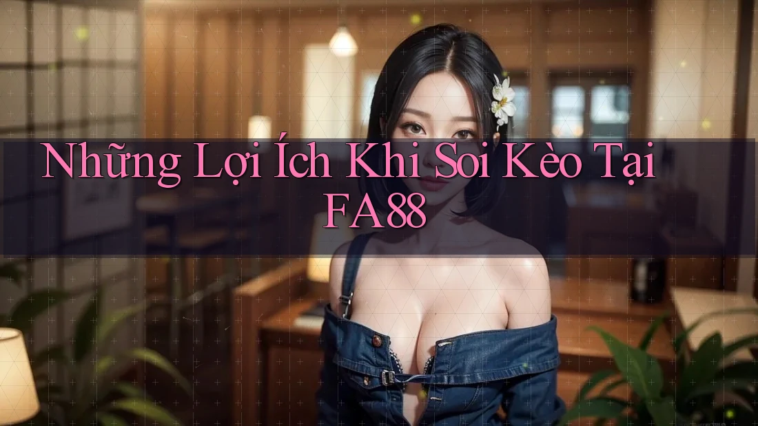Những Lợi Ích Khi Soi Kèo Tại FA88