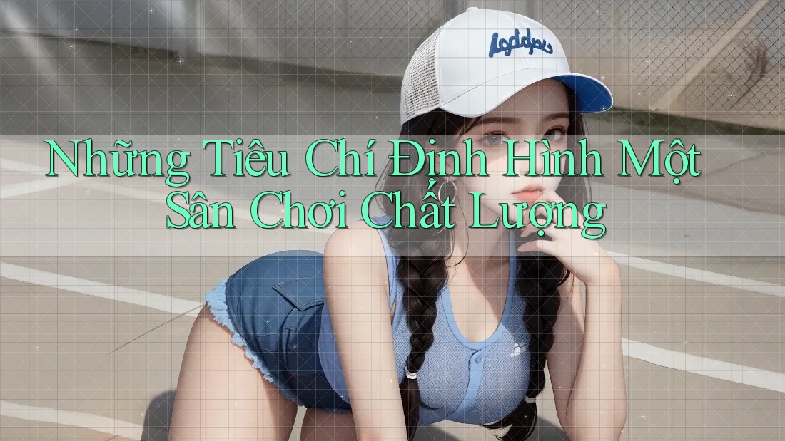 Những Tiêu Chí Định Hình Một Sân Chơi Chất Lượng