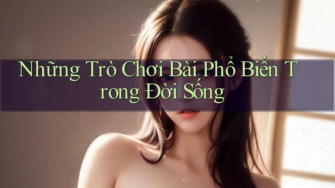 Những Trò Chơi Bài Phổ Biến Trong Đời Sống