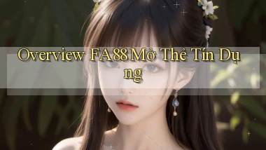 overview fa88 mở thẻ tín dụng