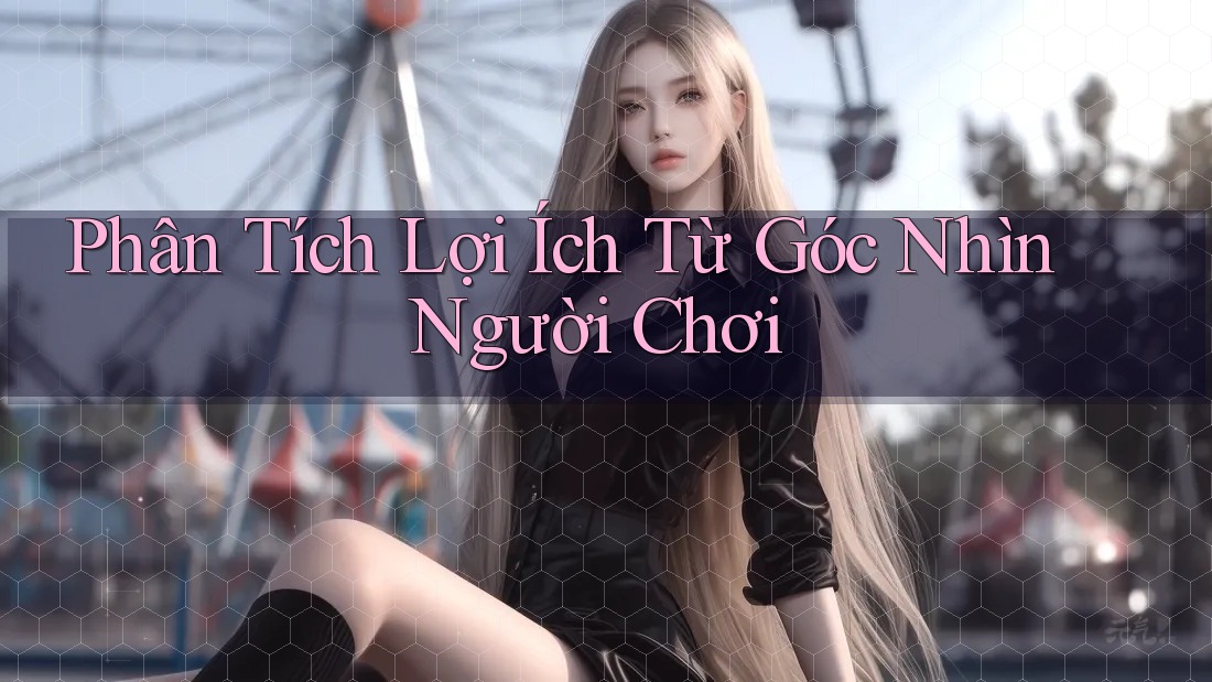 Phân Tích Lợi Ích Từ Góc Nhìn Người Chơi