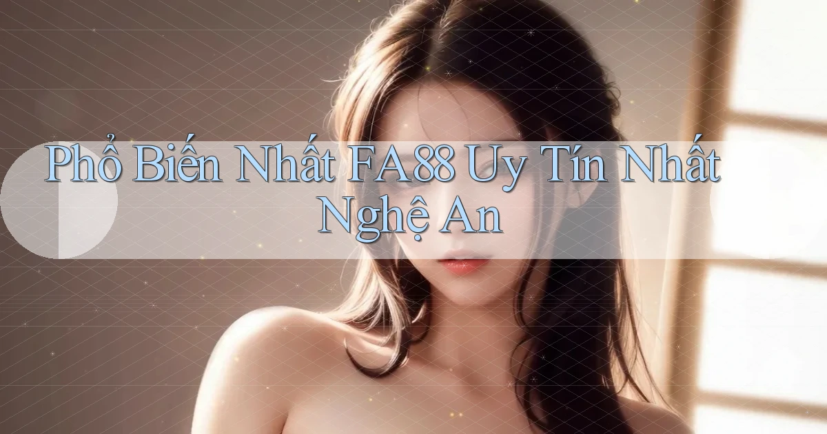 phổ biến nhất fa88 uy tín nhất Nghệ An