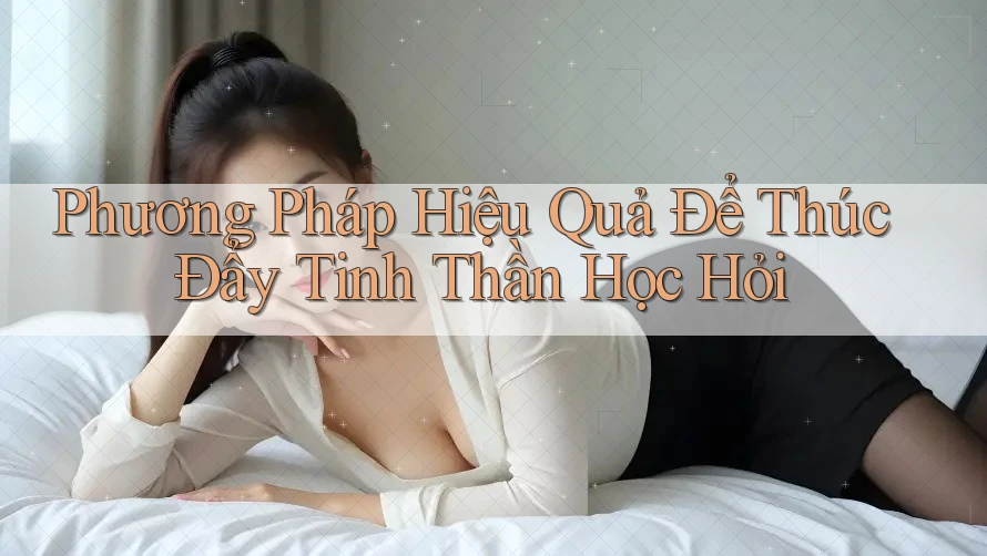 Phương Pháp Hiệu Quả Để Thúc Đẩy Tinh Thần Học Hỏi Phương Pháp Hiệu Quả Để Thúc Đẩy Tinh Thần Học Hỏi