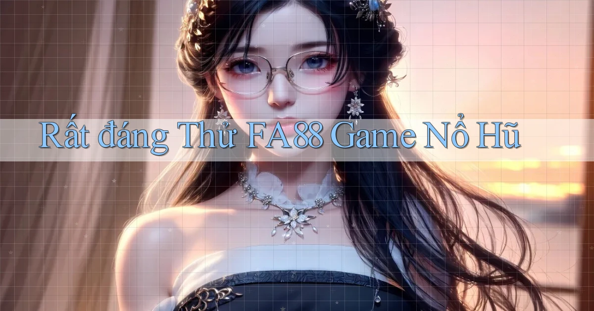 rất đáng thử fa88 game nổ hũ