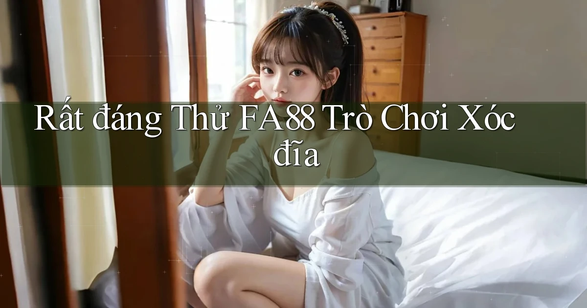 rất đáng thử fa88 trò chơi xóc đĩa