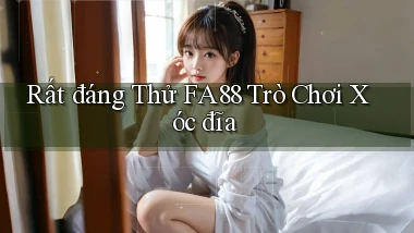 rất đáng thử fa88 trò chơi xóc đĩa