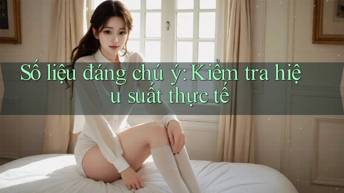 Số liệu đáng chú ý: Kiểm tra hiệu suất thực tế