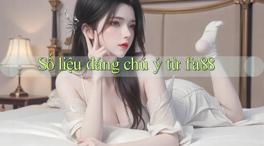 Số liệu đáng chú ý từ fa88 Số liệu đáng chú ý từ fa88