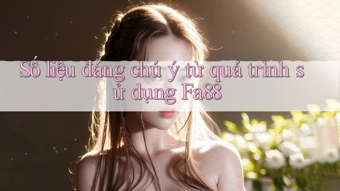 Số liệu đáng chú ý từ quá trình sử dụng Fa88 Số liệu đáng chú ý từ quá trình sử dụng Fa88