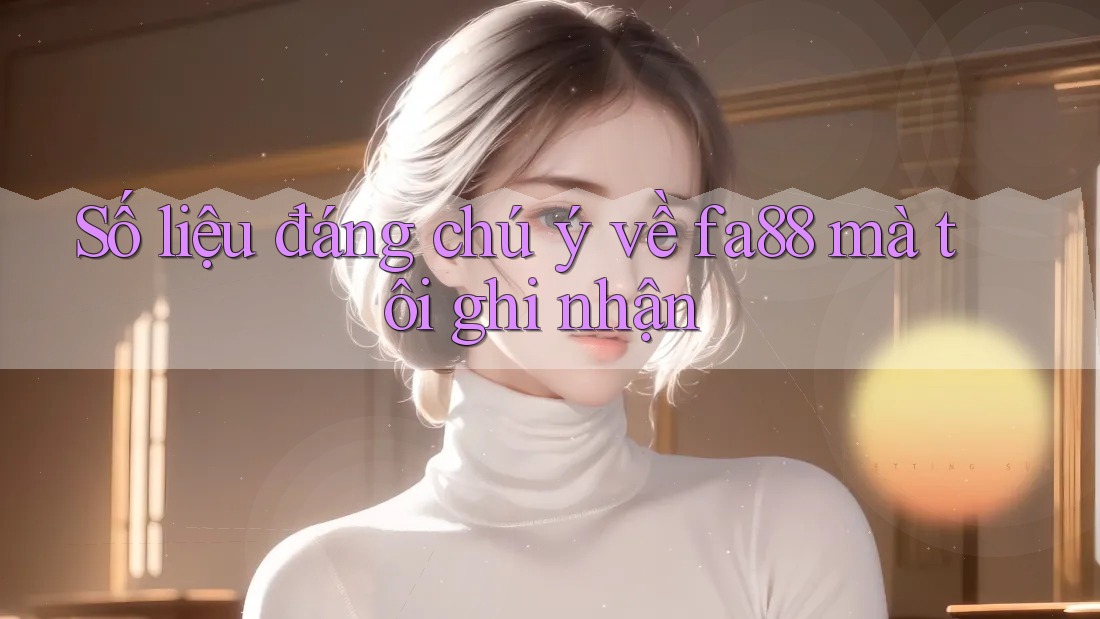 Số liệu đáng chú ý về fa88 mà tôi ghi nhận Số liệu đáng chú ý về fa88 mà tôi ghi nhận