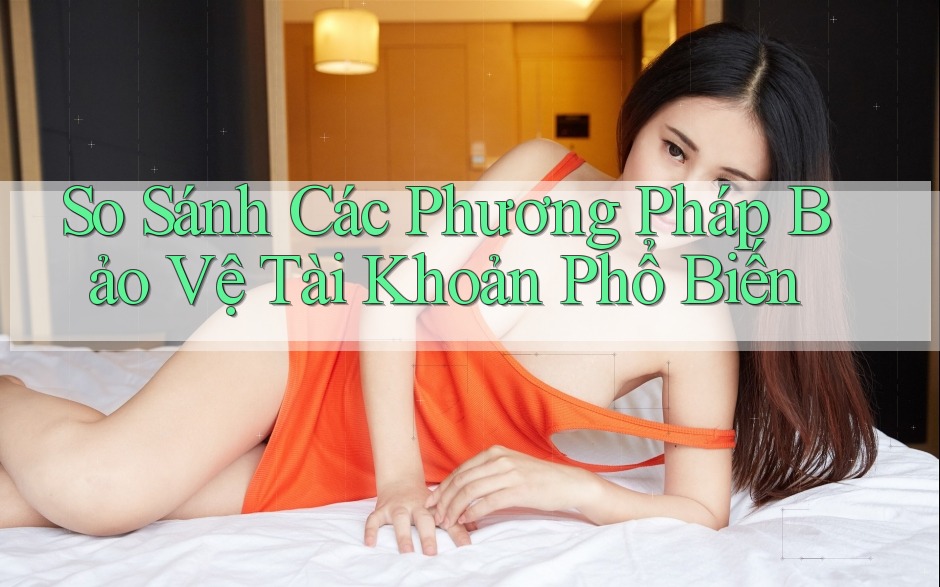So Sánh Các Phương Pháp Bảo Vệ Tài Khoản Phổ Biến So Sánh Các Phương Pháp Bảo Vệ Tài Khoản Phổ Biến