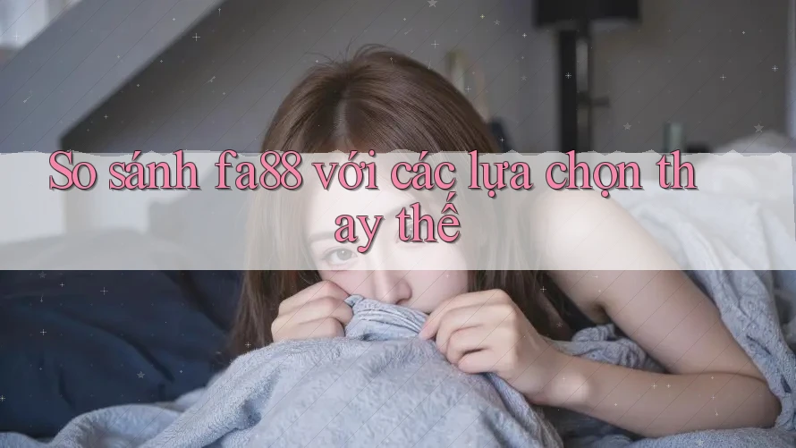 So sánh fa88 với các lựa chọn thay thế So sánh fa88 với các lựa chọn thay thế