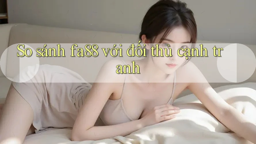 So sánh fa88 với đối thủ cạnh tranh So sánh fa88 với đối thủ cạnh tranh