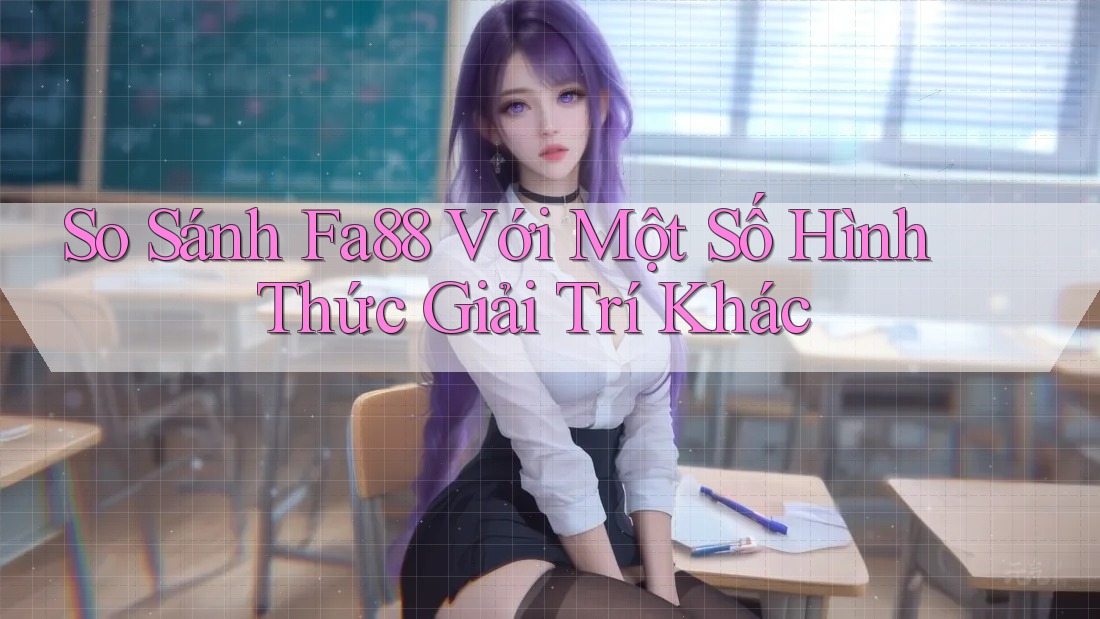 So Sánh Fa88 Với Một Số Hình Thức Giải Trí Khác