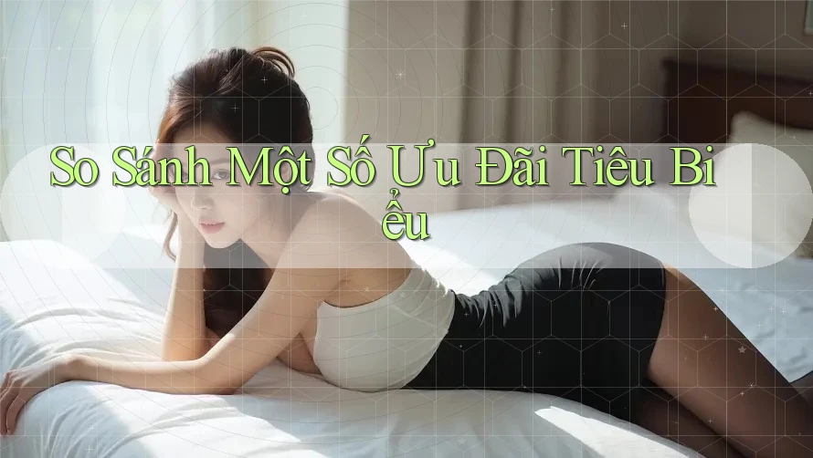 So Sánh Một Số Ưu Đãi Tiêu Biểu So Sánh Một Số Ưu Đãi Tiêu Biểu