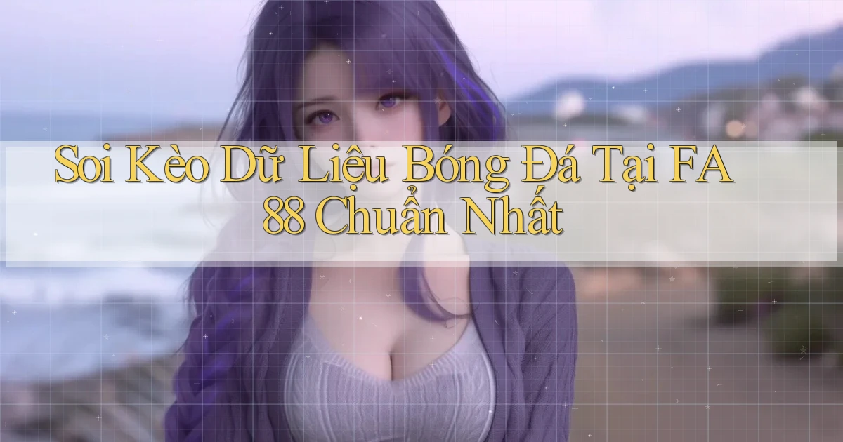 soi kèo dữ liệu bóng đá tại fa88 chuẩn nhất