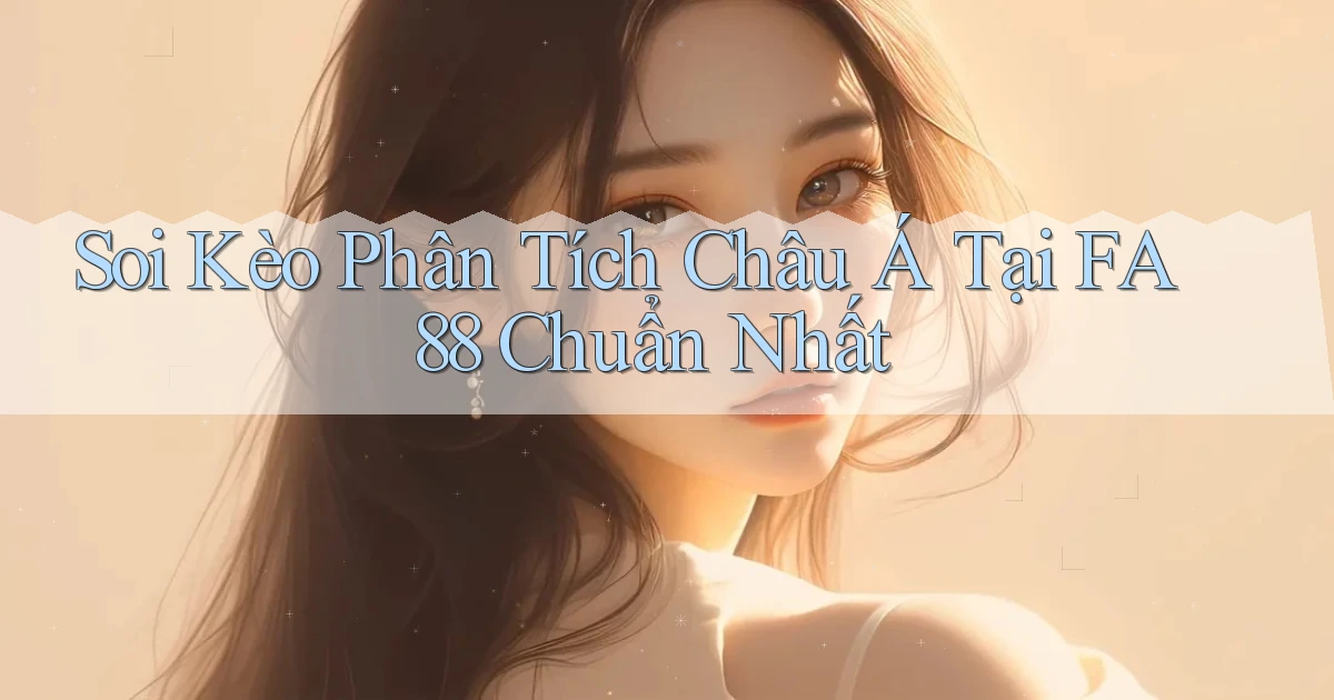 soi kèo phân tích châu á tại fa88 chuẩn nhất