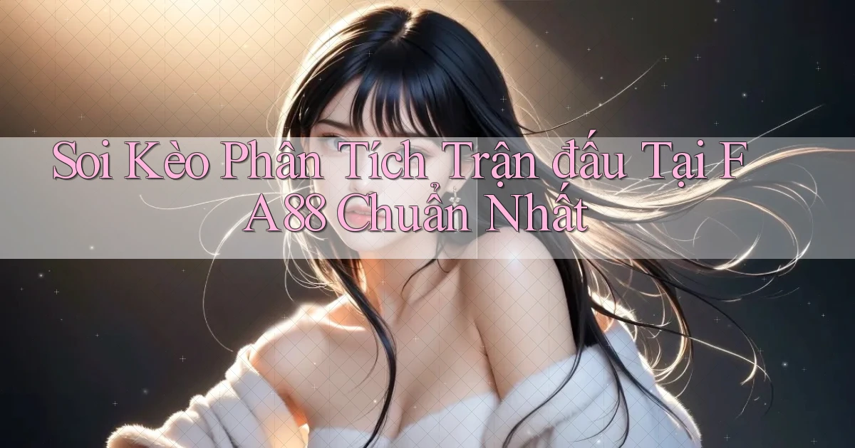 soi kèo phân tích trận đấu tại fa88 chuẩn nhất