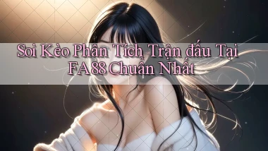 soi kèo phân tích trận đấu tại fa88 chuẩn nhất