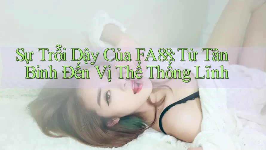 Sự Trỗi Dậy Của FA88: Từ Tân Binh Đến Vị Thế Thống Lĩnh Sự Trỗi Dậy Của FA88: Từ Tân Binh Đến Vị Thế Thống Lĩnh