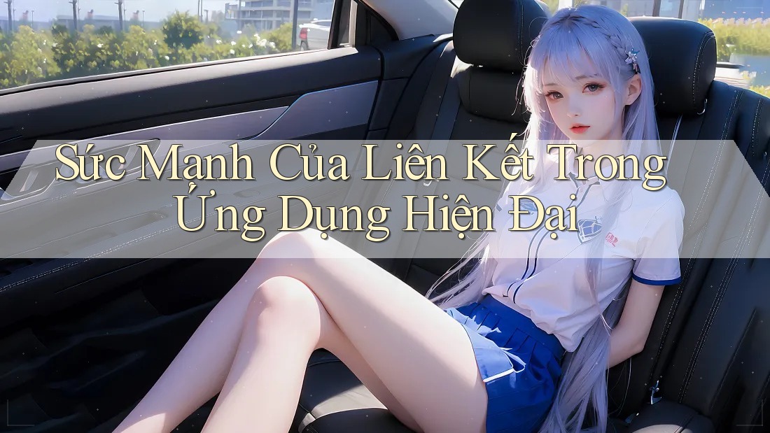 Sức Mạnh Của Liên Kết Trong Ứng Dụng Hiện Đại