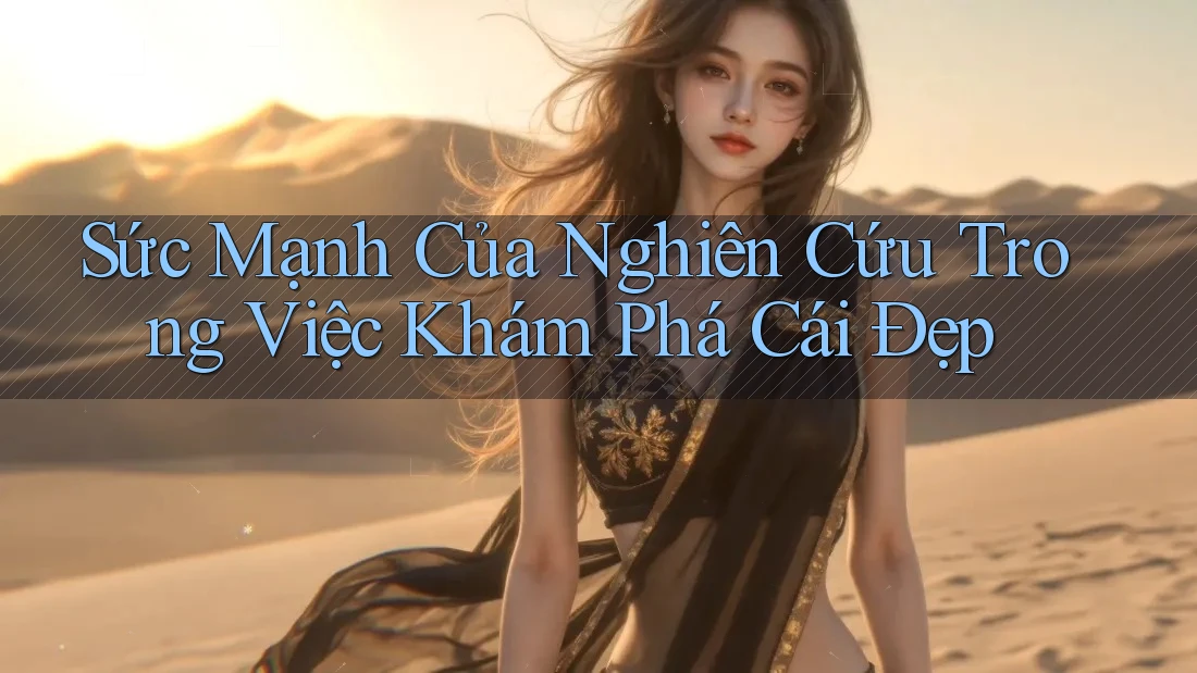 Sức Mạnh Của Nghiên Cứu Trong Việc Khám Phá Cái Đẹp Sức Mạnh Của Nghiên Cứu Trong Việc Khám Phá Cái Đẹp