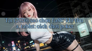 Tại (2026) sao chọn fa88 khi thua, tablet cách chơi poker