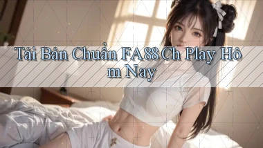 tải bản chuẩn fa88 ch play hôm nay